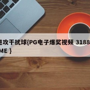 进攻干扰球{PG电子爆奖视频 31888.ME }