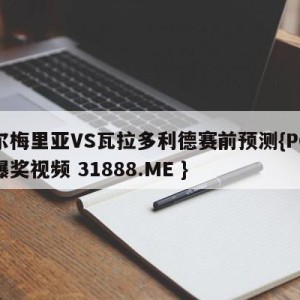 阿尔梅里亚VS瓦拉多利德赛前预测{PG电子爆奖视频 31888.ME }