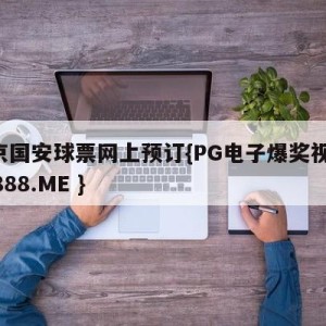 北京国安球票网上预订{PG电子爆奖视频 31888.ME }