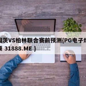 美因茨VS柏林联合赛前预测{PG电子爆奖视频 31888.ME }