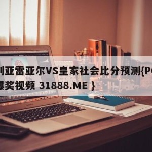 比利亚雷亚尔VS皇家社会比分预测{PG电子爆奖视频 31888.ME }