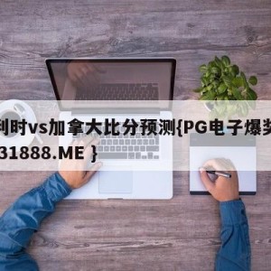 比利时vs加拿大比分预测{PG电子爆奖视频 31888.ME }