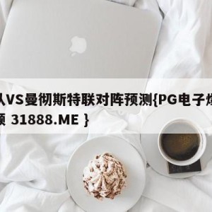 狼队VS曼彻斯特联对阵预测{PG电子爆奖视频 31888.ME }