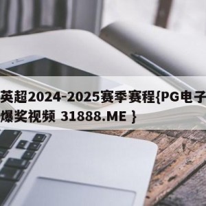 英超2024-2025赛季赛程{PG电子爆奖视频 31888.ME }