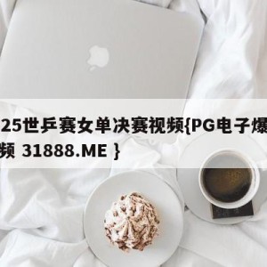 2025世乒赛女单决赛视频{PG电子爆奖视频 31888.ME }