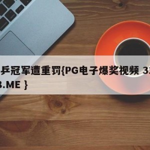 国乒冠军遭重罚{PG电子爆奖视频 31888.ME }