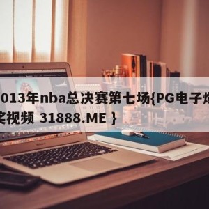 2013年nba总决赛第七场{PG电子爆奖视频 31888.ME }