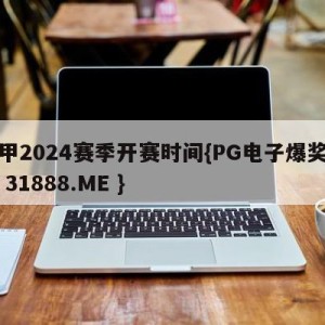 意甲2024赛季开赛时间{PG电子爆奖视频 31888.ME }