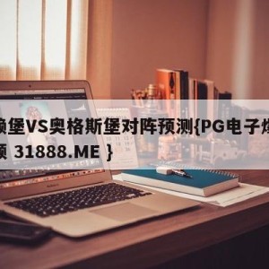 弗赖堡VS奥格斯堡对阵预测{PG电子爆奖视频 31888.ME }