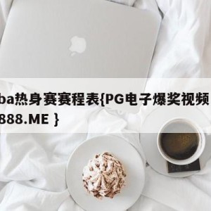 cba热身赛赛程表{PG电子爆奖视频 31888.ME }