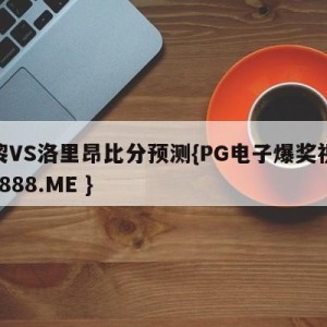 巴黎VS洛里昂比分预测{PG电子爆奖视频 31888.ME }