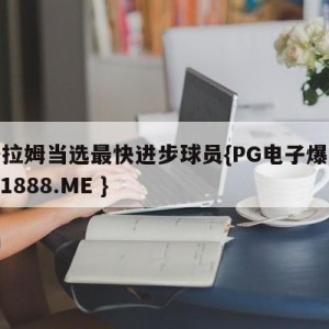 英格拉姆当选最快进步球员{PG电子爆奖视频 31888.ME }