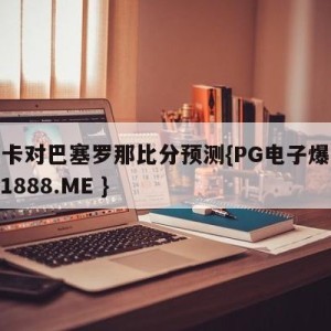 本菲卡对巴塞罗那比分预测{PG电子爆奖视频 31888.ME }