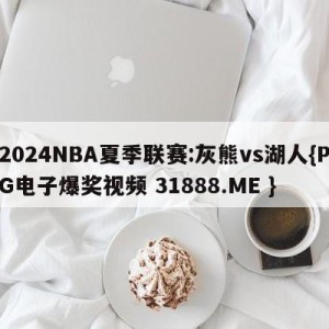 2024NBA夏季联赛:灰熊vs湖人{PG电子爆奖视频 31888.ME }