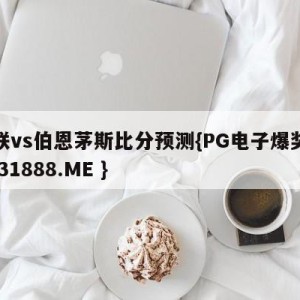 曼联vs伯恩茅斯比分预测{PG电子爆奖视频 31888.ME }