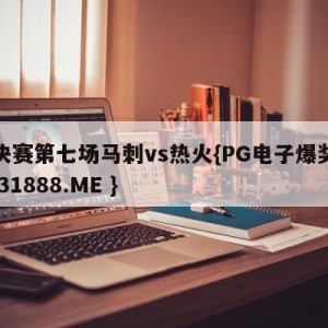 总决赛第七场马刺vs热火{PG电子爆奖视频 31888.ME }