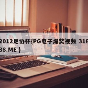 2012足协杯{PG电子爆奖视频 31888.ME }