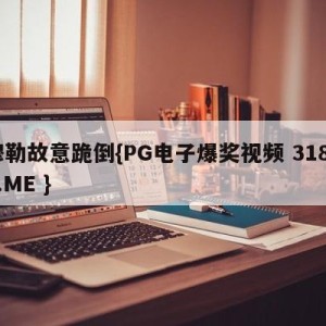 穆勒故意跪倒{PG电子爆奖视频 31888.ME }