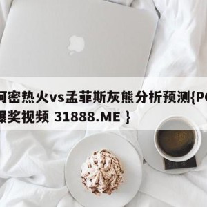 迈阿密热火vs孟菲斯灰熊分析预测{PG电子爆奖视频 31888.ME }