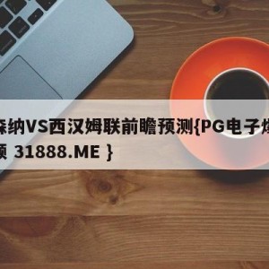 阿森纳VS西汉姆联前瞻预测{PG电子爆奖视频 31888.ME }