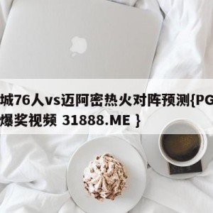 费城76人vs迈阿密热火对阵预测{PG电子爆奖视频 31888.ME }