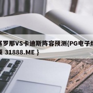 巴塞罗那VS卡迪斯阵容预测{PG电子爆奖视频 31888.ME }