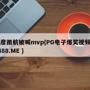 丁彦雨航被喊mvp{PG电子爆奖视频 31888.ME }