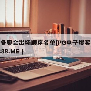 北京冬奥会出场顺序名单{PG电子爆奖视频 31888.ME }