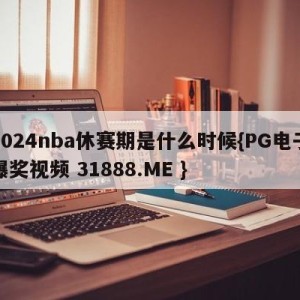 2024nba休赛期是什么时候{PG电子爆奖视频 31888.ME }