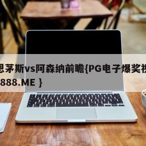 伯恩茅斯vs阿森纳前瞻{PG电子爆奖视频 31888.ME }