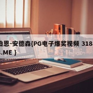 伯恩-安德森{PG电子爆奖视频 31888.ME }