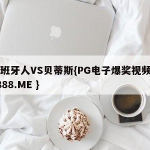 西班牙人VS贝蒂斯{PG电子爆奖视频 31888.ME }