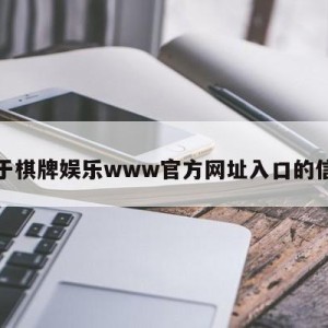 关于棋牌娱乐www官方网址入口的信息