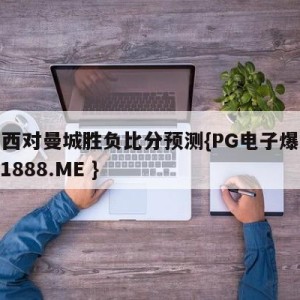 切尔西对曼城胜负比分预测{PG电子爆奖视频 31888.ME }