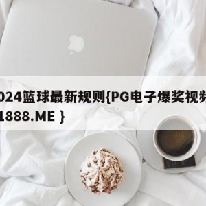 2024篮球最新规则{PG电子爆奖视频 31888.ME }