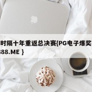 湖人时隔十年重返总决赛{PG电子爆奖视频 31888.ME }