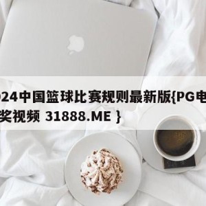 2024中国篮球比赛规则最新版{PG电子爆奖视频 31888.ME }