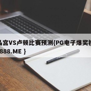 水晶宫VS卢顿比赛预测{PG电子爆奖视频 31888.ME }