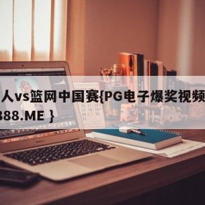 湖人vs篮网中国赛{PG电子爆奖视频 31888.ME }