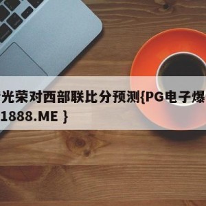 珀斯光荣对西部联比分预测{PG电子爆奖视频 31888.ME }