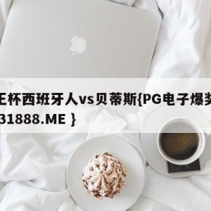 国王杯西班牙人vs贝蒂斯{PG电子爆奖视频 31888.ME }