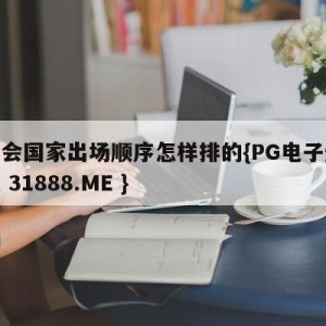 奥运会国家出场顺序怎样排的{PG电子爆奖视频 31888.ME }