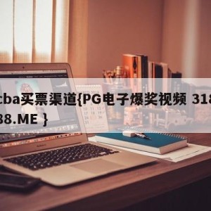 cba买票渠道{PG电子爆奖视频 31888.ME }