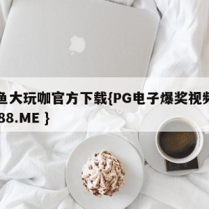 捕鱼大玩咖官方下载{PG电子爆奖视频 31888.ME }