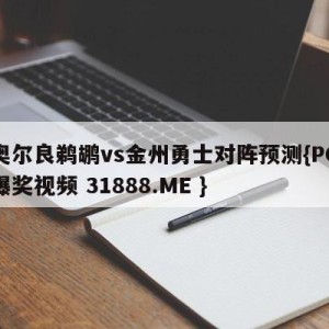 新奥尔良鹈鹕vs金州勇士对阵预测{PG电子爆奖视频 31888.ME }