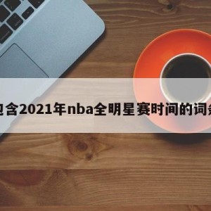 包含2021年nba全明星赛时间的词条