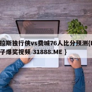 达拉斯独行侠vs费城76人比分预测{PG电子爆奖视频 31888.ME }