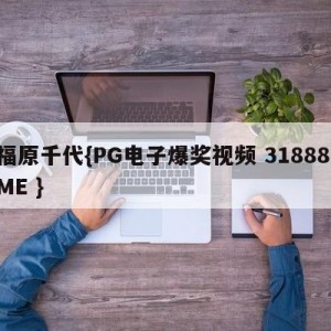 福原千代{PG电子爆奖视频 31888.ME }