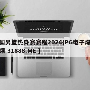 中国男篮热身赛赛程2024{PG电子爆奖视频 31888.ME }