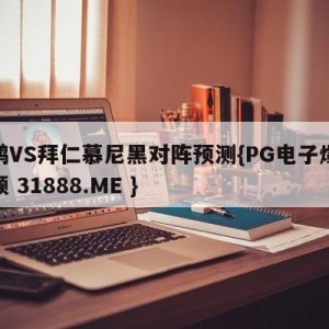 波鸿VS拜仁慕尼黑对阵预测{PG电子爆奖视频 31888.ME }